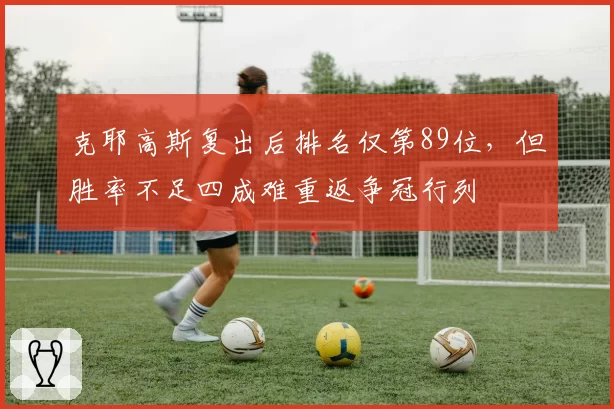 克耶高斯复出后排名仅第89位,但胜率不足四成难重返争冠行列