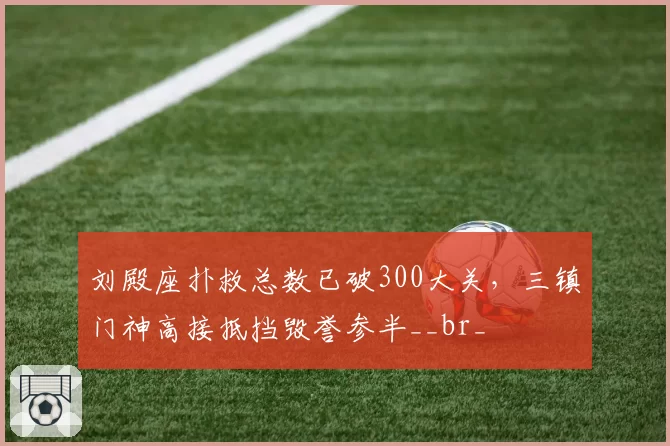 刘殿座扑救总数已破300大关,三镇门神高接抵挡毁誉参半__br_