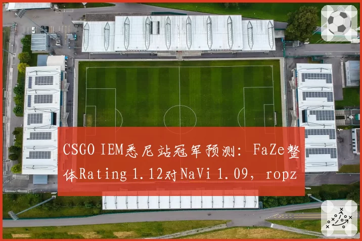 CSGO IEM悉尼站冠军预测:FaZe整体Rating 1.12对NaVi 1.09,ropz与m0NESY狙击位对决定高下