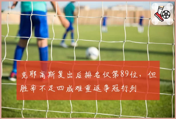 克耶高斯复出后排名仅第89位,但胜率不足四成难重返争冠行列