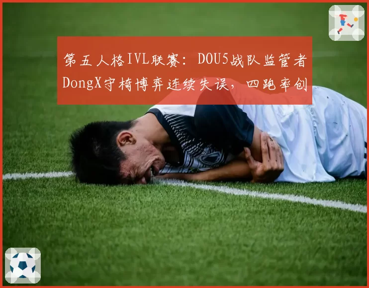 第五人格IVL联赛：DOU5战队监管者DongX守椅博弈连续失误，四跑率创赛季新低