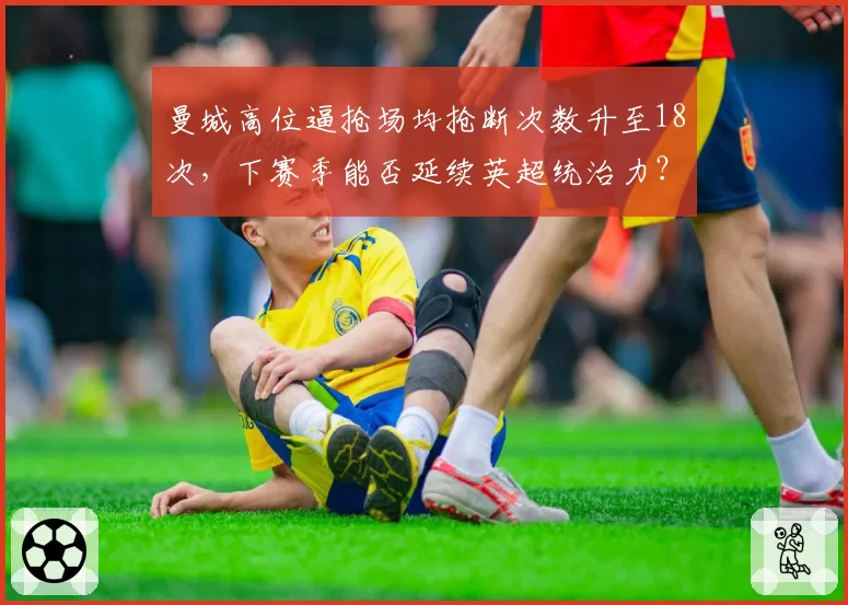 曼城高位逼抢场均抢断次数升至18次,下赛季能否延续英超统治力?