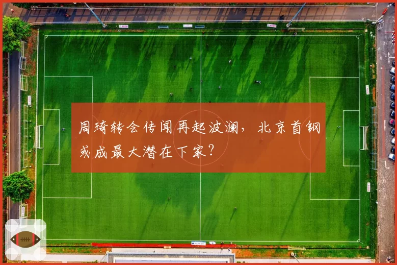 周琦转会传闻再起波澜,北京首钢或成最大潜在下家?
