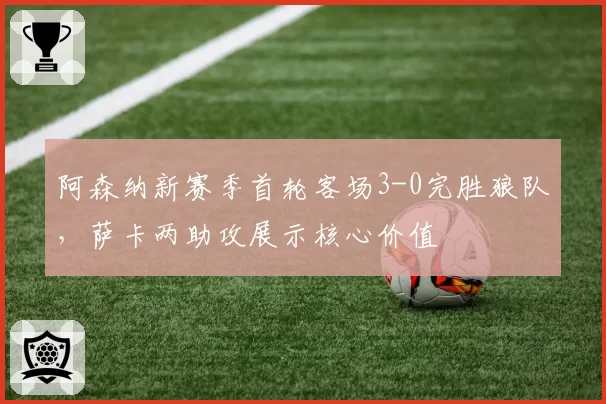 阿森纳新赛季首轮客场3-0完胜狼队,萨卡两助攻展示核心价值