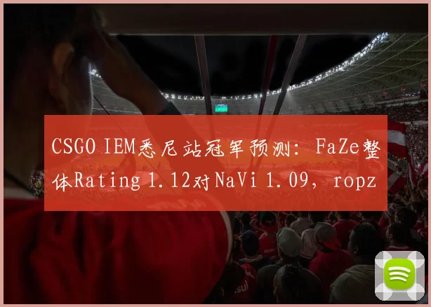 CSGO IEM悉尼站冠军预测:FaZe整体Rating 1.12对NaVi 1.09,ropz与m0NESY狙击位对决定高下