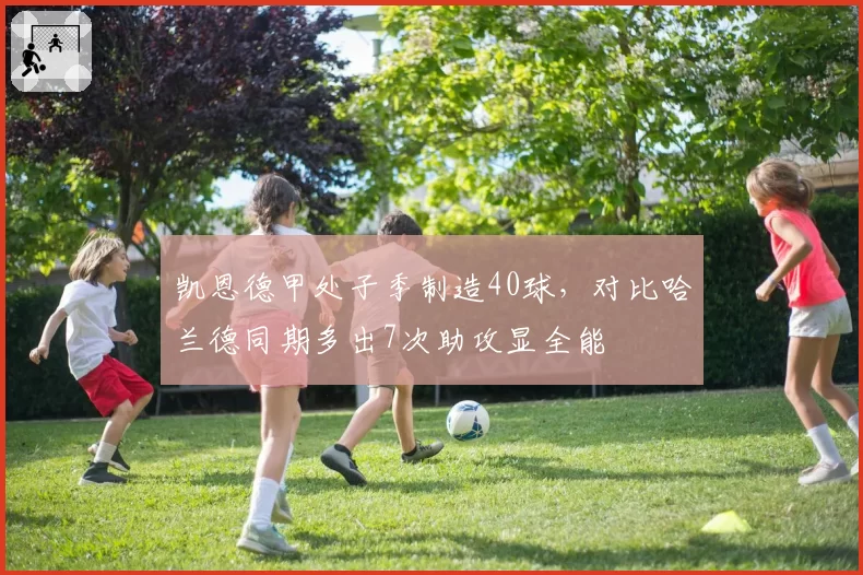 凯恩德甲处子季制造40球，对比哈兰德同期多出7次助攻显全能