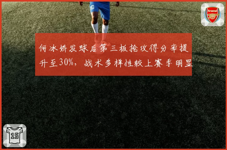 何冰娇发球后第三板抢攻得分率提升至30%，战术多样性较上赛季明显改善