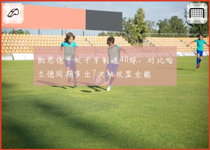 凯恩德甲处子季制造40球，对比哈兰德同期多出7次助攻显全能